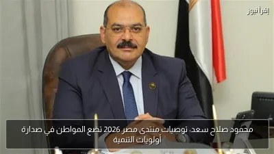 محمود صلاح سعد: توصيات منتدى مصر 2026 تضع المواطن في صدارة أولويات التنمية