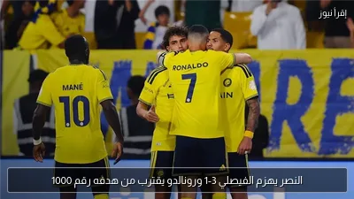 النصر يهزم الفيصلي 3-1 ورونالدو يقترب من هدفه رقم 1000