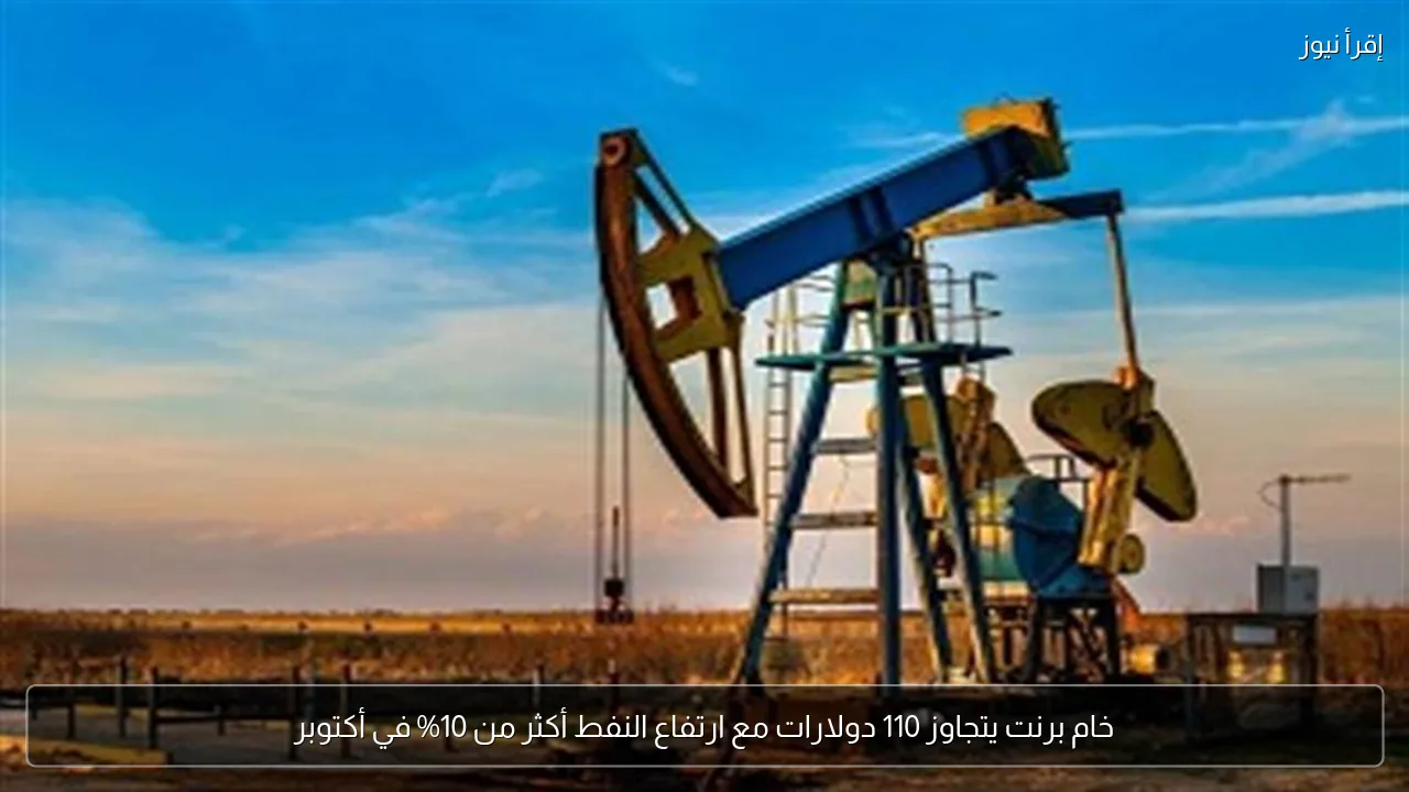 خام برنت يتجاوز 110 دولارات مع ارتفاع النفط أكثر من 10% في أكتوبر