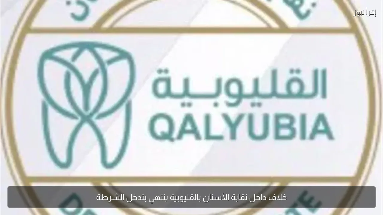 خلاف داخل نقابة الأسنان بالقليوبية ينتهي بتدخل الشرطة