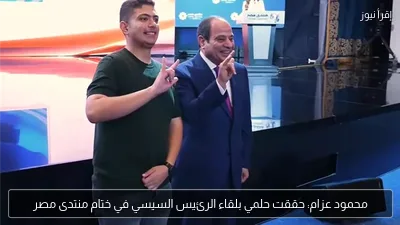 محمود عزام: حققت حلمي بلقاء الرئيس السيسي في ختام منتدى مصر