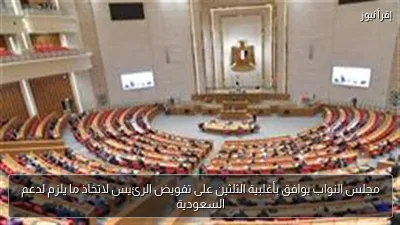 مجلس النواب يوافق بأغلبية الثلثين على تفويض الرئيس لاتخاذ ما يلزم لدعم السعودية