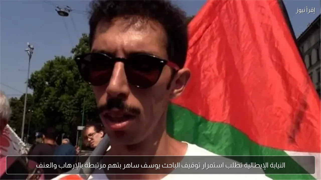النيابة الإيطالية تطلب استمرار توقيف الباحث يوسف ساهر بتهم مرتبطة بالإرهاب والعنف