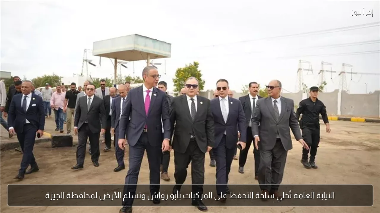 النيابة العامة تُخلي ساحة التحفظ على المركبات بأبو رواش وتسلم الأرض لمحافظة الجيزة