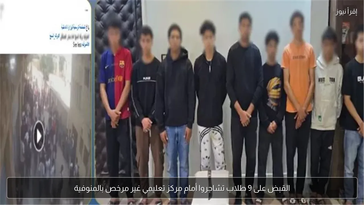 القبض على 9 طلاب تشاجروا أمام مركز تعليمي غير مرخص بالمنوفية