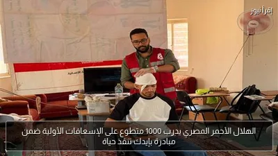الهلال الأحمر المصري يدرب 1000 متطوع على الإسعافات الأولية ضمن مبادرة بإيدك تنقذ حياة
