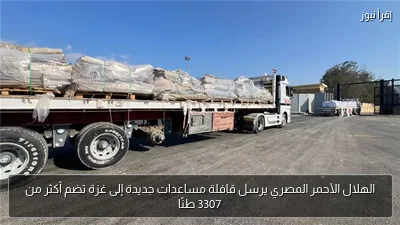 الهلال الأحمر المصري يرسل قافلة مساعدات جديدة إلى غزة تضم أكثر من 3307 طنًا