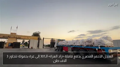 الهلال الأحمر المصري يدفع قافلة «زاد العزة» الـ301 إلى غزة بحمولة تتجاوز 3 آلاف طن