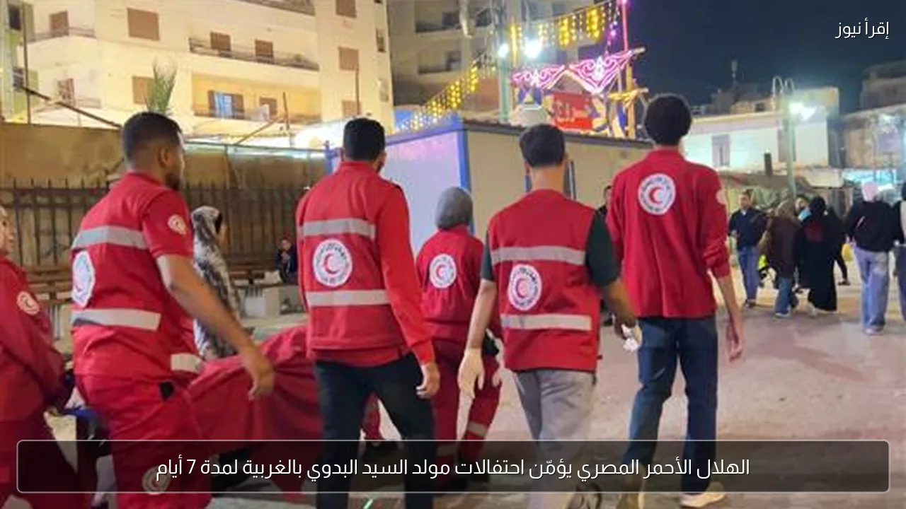 الهلال الأحمر المصري يؤمّن احتفالات مولد السيد البدوي بالغربية لمدة 7 أيام