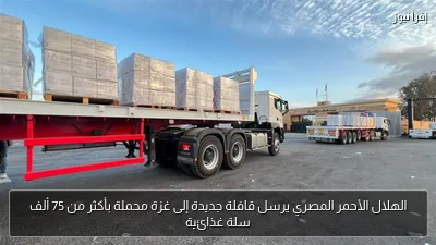 الهلال الأحمر المصري يرسل قافلة جديدة إلى غزة محملة بأكثر من 75 ألف سلة غذائية