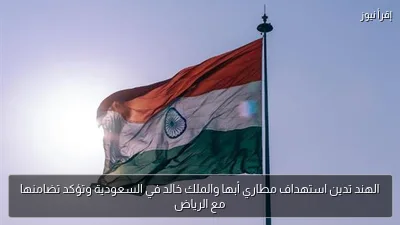 الهند تدين استهداف مطاري أبها والملك خالد في السعودية وتؤكد تضامنها مع الرياض