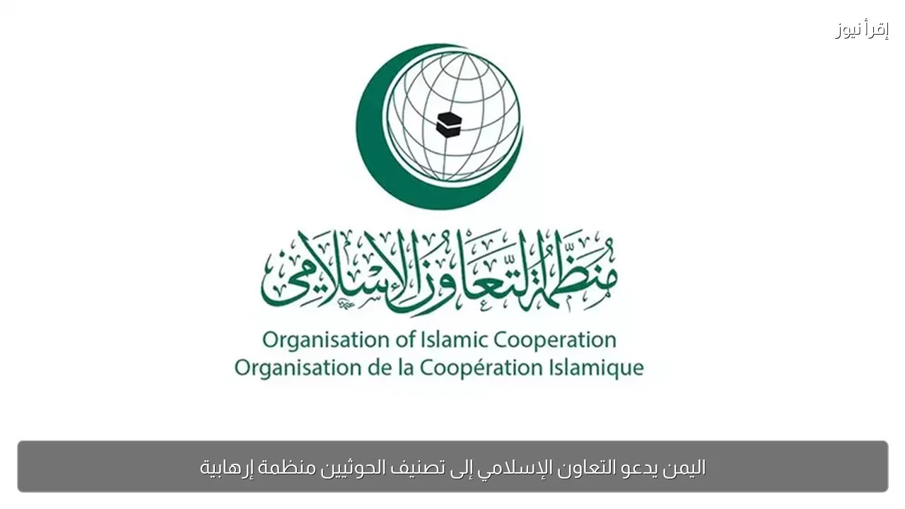 اليمن يدعو التعاون الإسلامي إلى تصنيف الحوثيين منظمة إرهابية