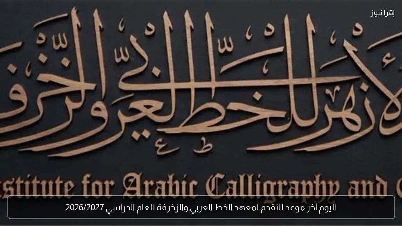 اليوم آخر موعد للتقدم لمعهد الخط العربي والزخرفة للعام الدراسي 2026/2027