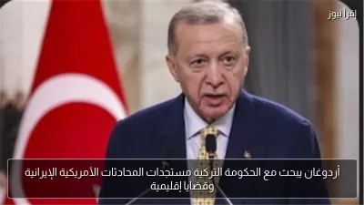 أردوغان يبحث مع الحكومة التركية مستجدات المحادثات الأمريكية الإيرانية وقضايا إقليمية