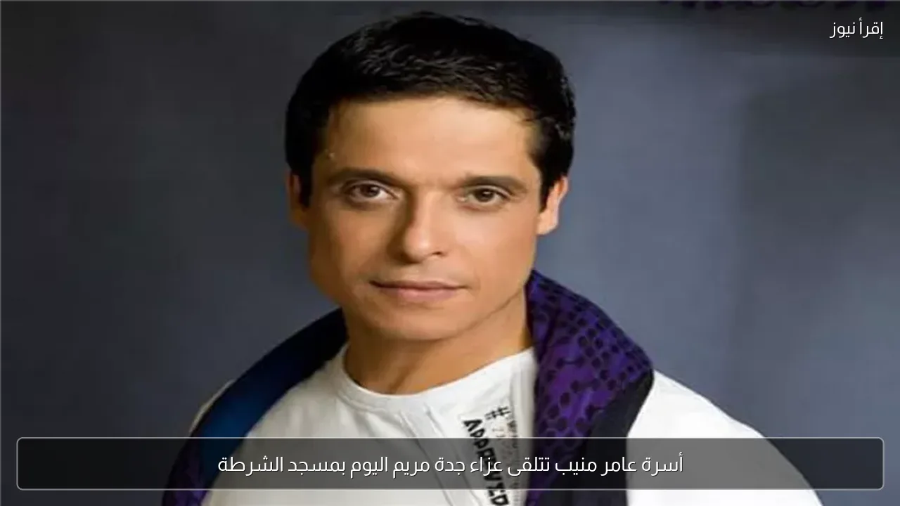 أسرة عامر منيب تتلقى عزاء جدة مريم اليوم بمسجد الشرطة