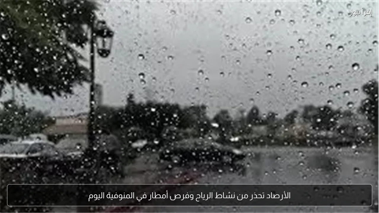 الأرصاد تحذر من نشاط الرياح وفرص أمطار في المنوفية اليوم