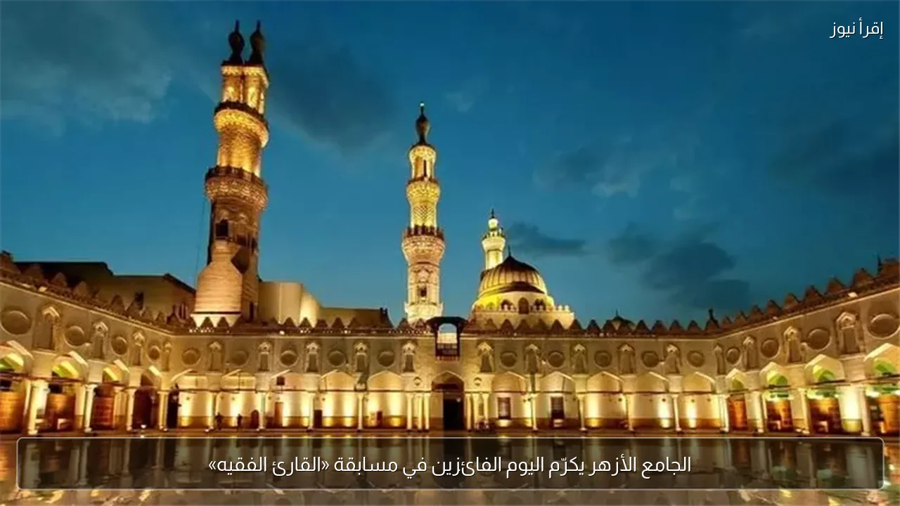 الجامع الأزهر يكرّم اليوم الفائزين في مسابقة «القارئ الفقيه»