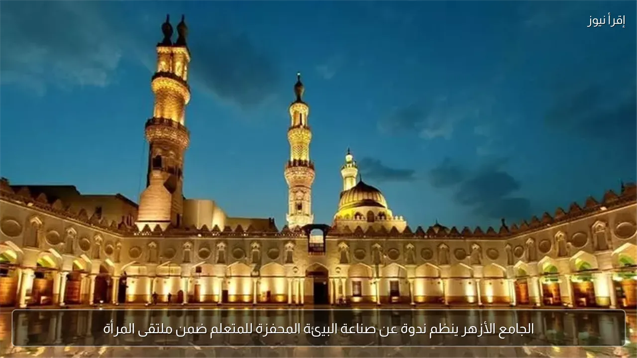 الجامع الأزهر ينظم ندوة عن صناعة البيئة المحفزة للمتعلم ضمن ملتقى المرأة