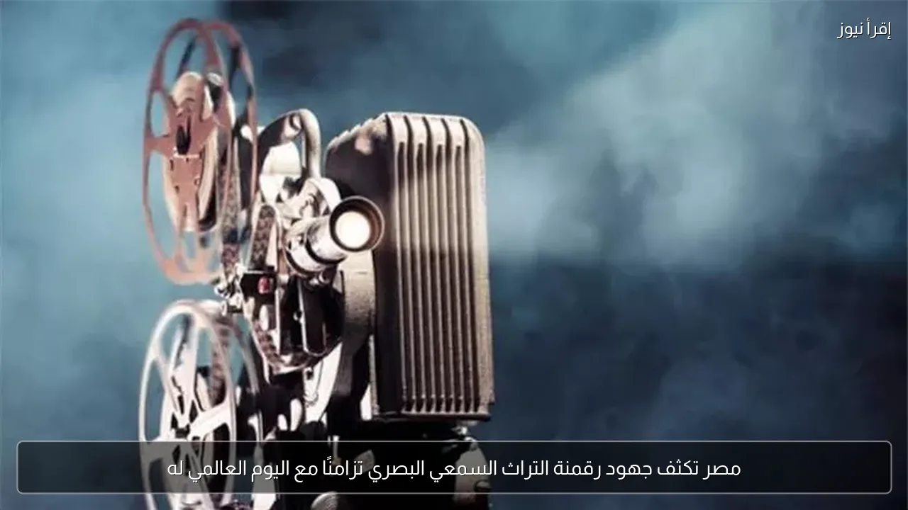 مصر تكثف جهود رقمنة التراث السمعي البصري تزامنًا مع اليوم العالمي له