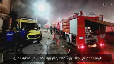 اليوم الحكم على مالك ورشة أحذية الزاوية الحمراء في قضية الحريق