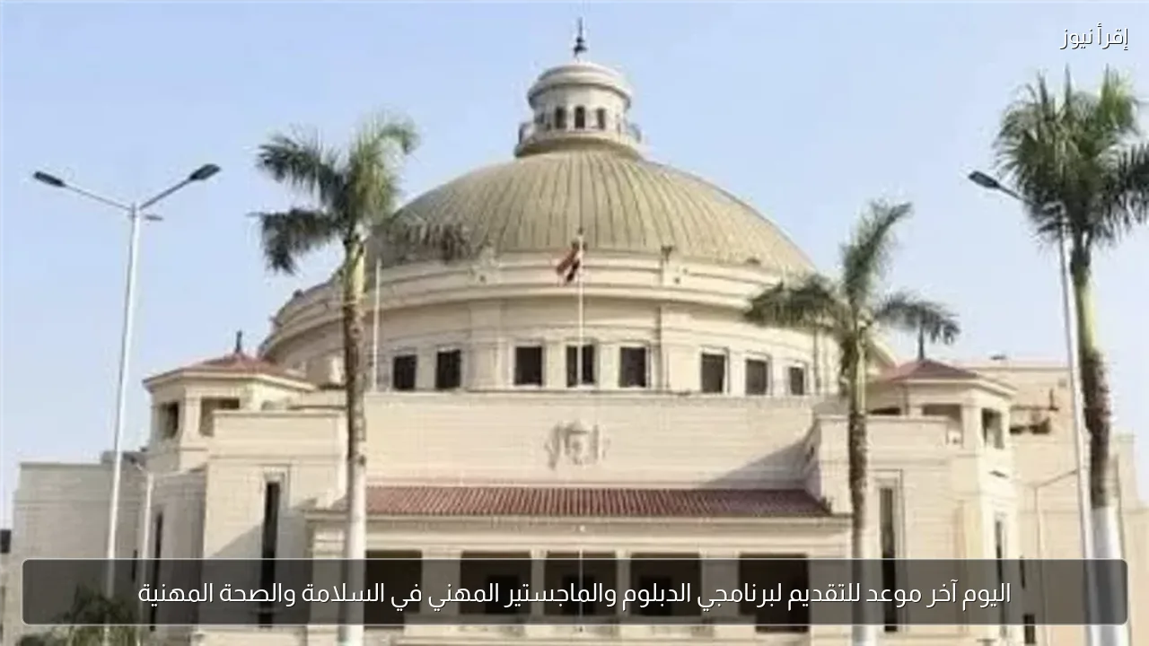 اليوم آخر موعد للتقديم لبرنامجي الدبلوم والماجستير المهني في السلامة والصحة المهنية