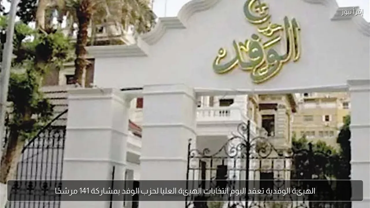 الهيئة الوفدية تعقد اليوم انتخابات الهيئة العليا لحزب الوفد بمشاركة 141 مرشحًا
