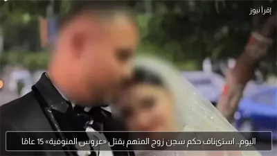 اليوم.. استئناف حكم سجن زوج المتهم بقتل «عروس المنوفية» 15 عامًا