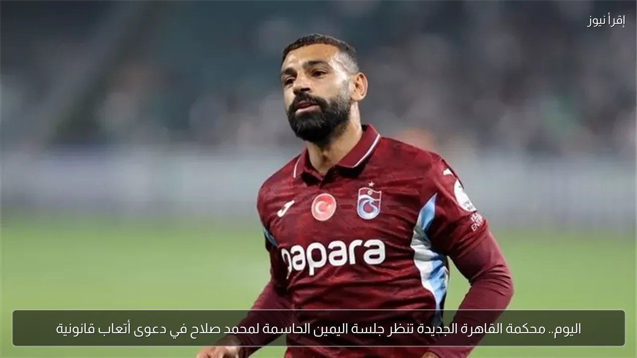 اليوم.. محكمة القاهرة الجديدة تنظر جلسة اليمين الحاسمة لمحمد صلاح في دعوى أتعاب قانونية