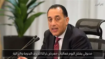 مدبولي يفتتح اليوم فعاليات معرض تراثنا للحرف اليدوية والتراثية