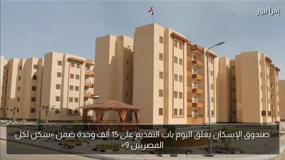 صندوق الإسكان يغلق اليوم باب التقديم على 15 ألف وحدة ضمن «سكن لكل المصريين 9»