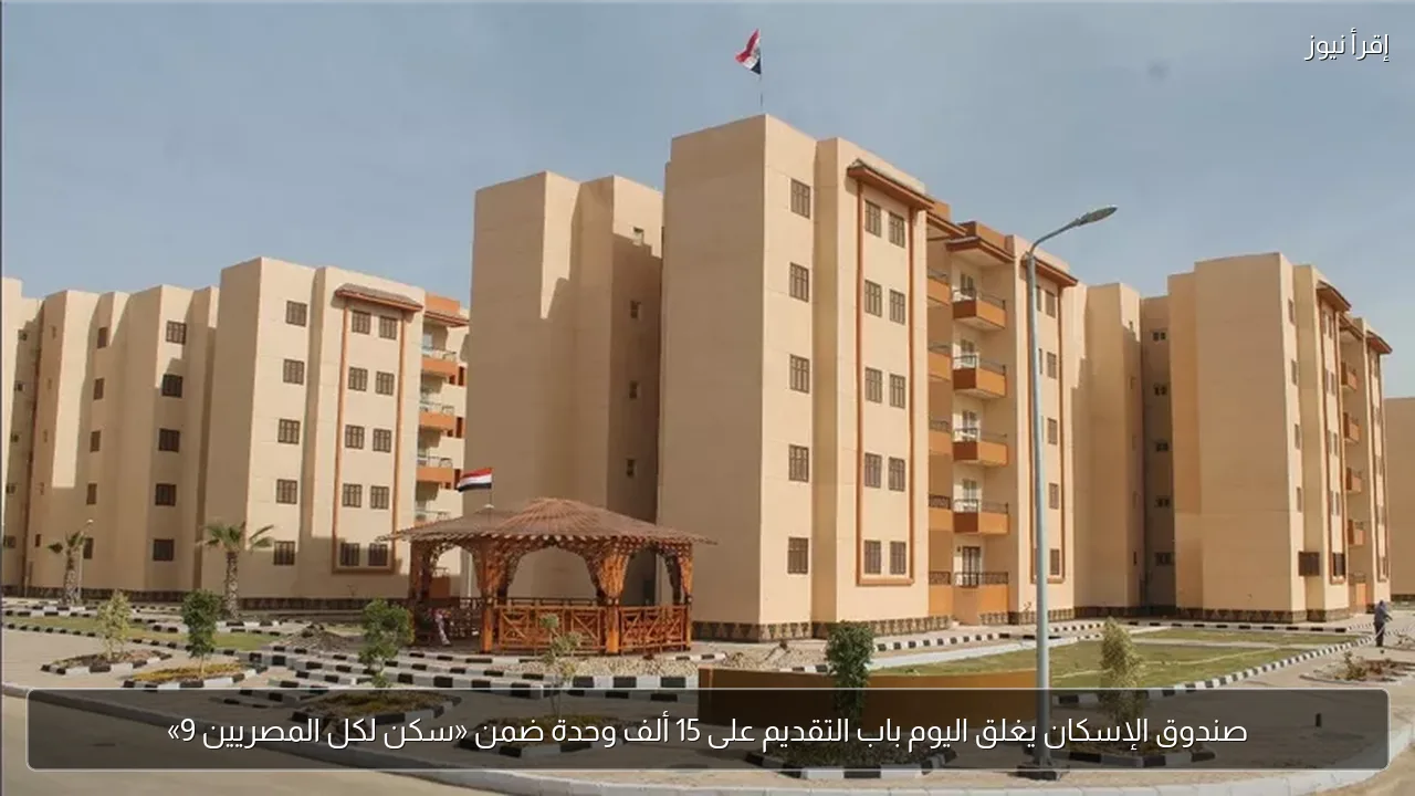 صندوق الإسكان يغلق اليوم باب التقديم على 15 ألف وحدة ضمن «سكن لكل المصريين 9»