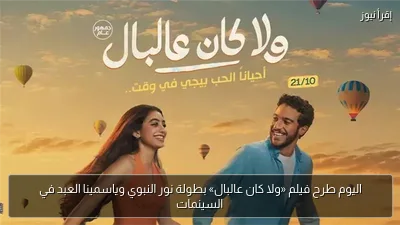 اليوم طرح فيلم «ولا كان عالبال» بطولة نور النبوي وياسمينا العبد في السينمات
