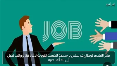 فتح التقديم لوظائف مشروع محطة الضبعة النووية لأبناء قنا برواتب تصل إلى 40 ألف جنيه