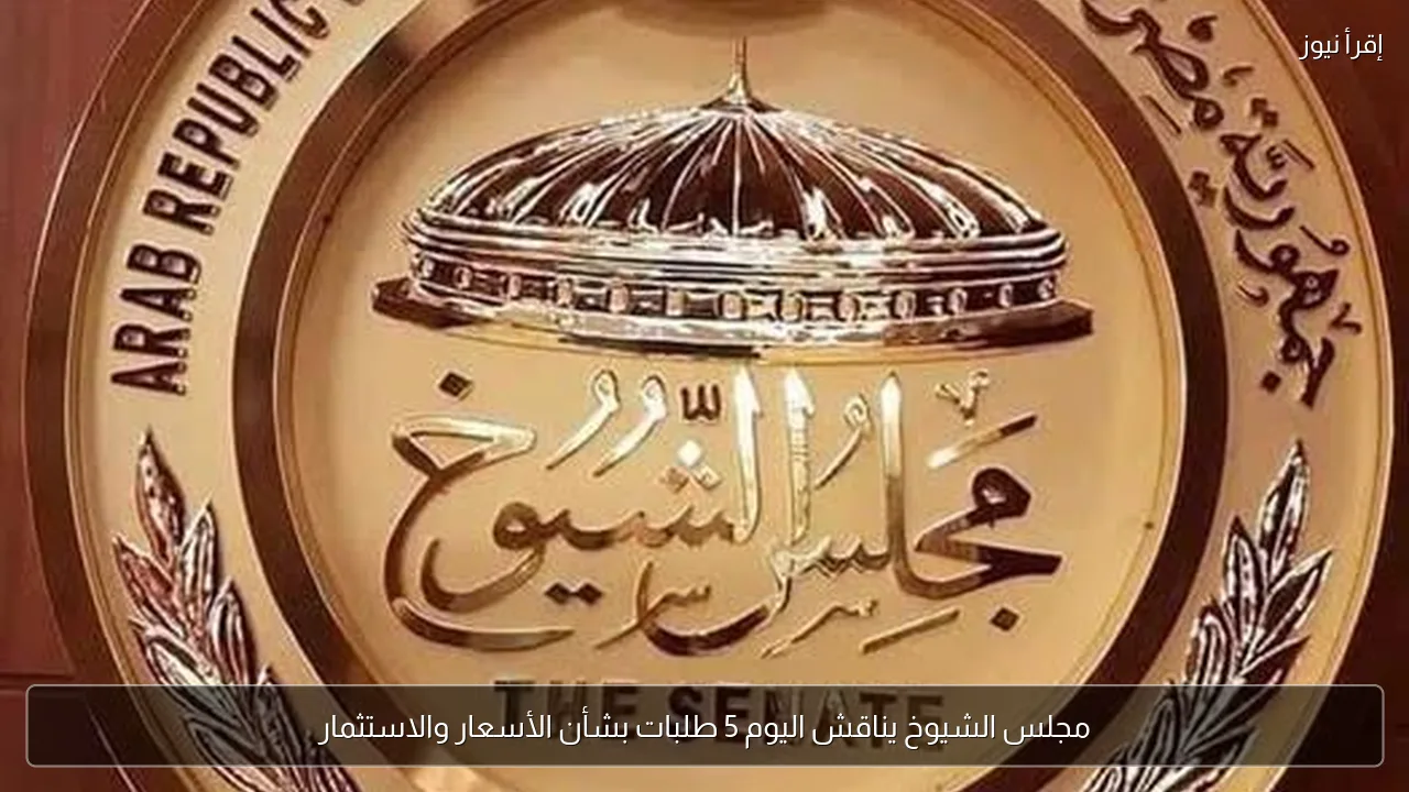 مجلس الشيوخ يناقش اليوم 5 طلبات بشأن الأسعار والاستثمار