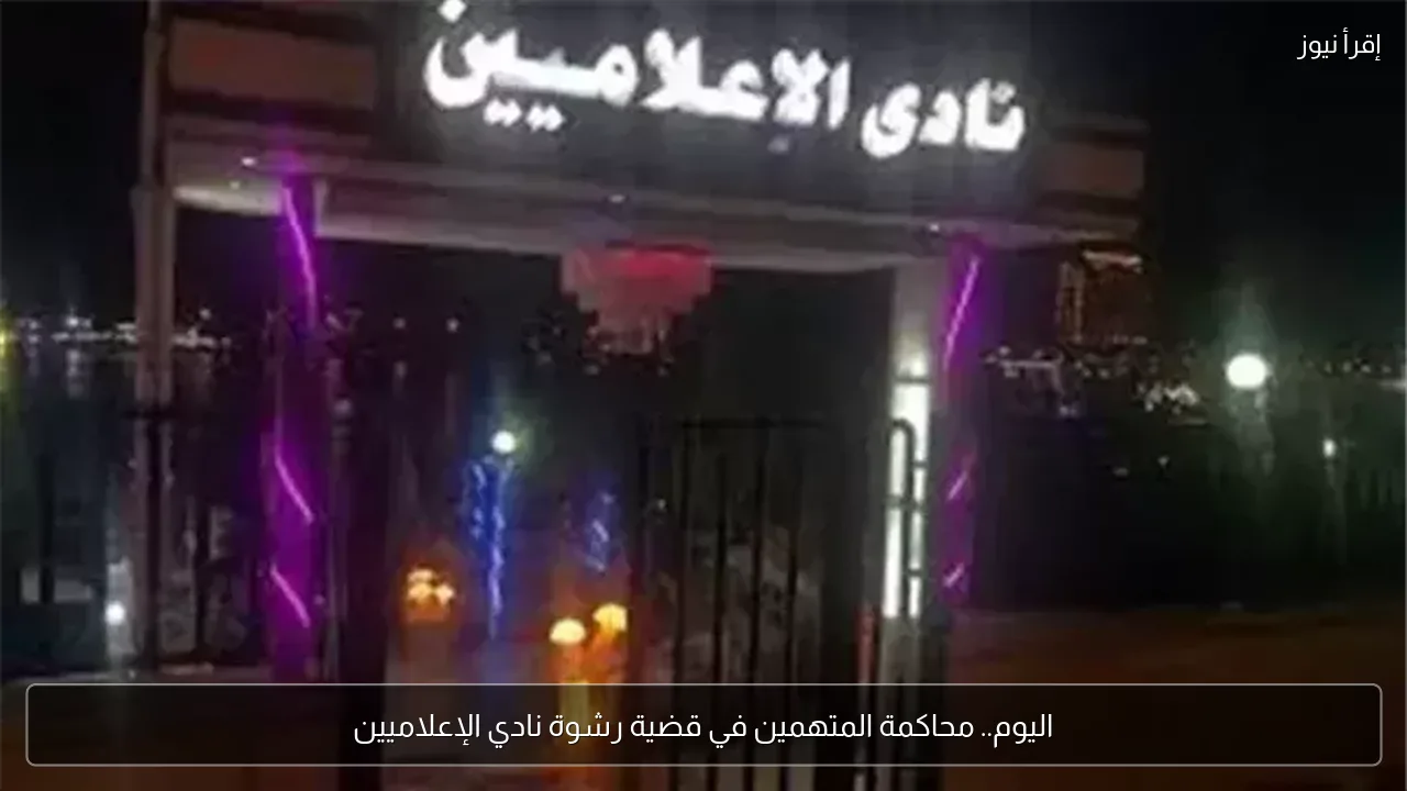 اليوم.. محاكمة المتهمين في قضية رشوة نادي الإعلاميين