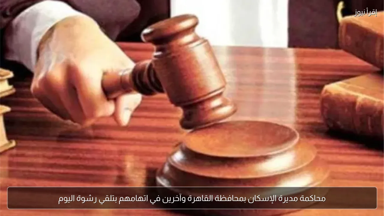 محاكمة مديرة الإسكان بمحافظة القاهرة وآخرين في اتهامهم بتلقي رشوة اليوم