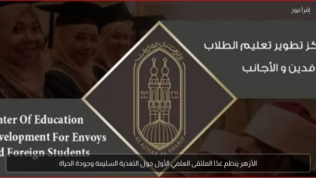 الأزهر ينظم غدًا الملتقى العلمي الأول حول التغذية السليمة وجودة الحياة