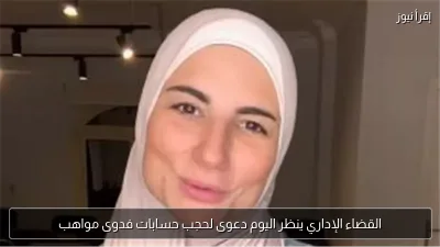القضاء الإداري ينظر اليوم دعوى لحجب حسابات فدوى مواهب