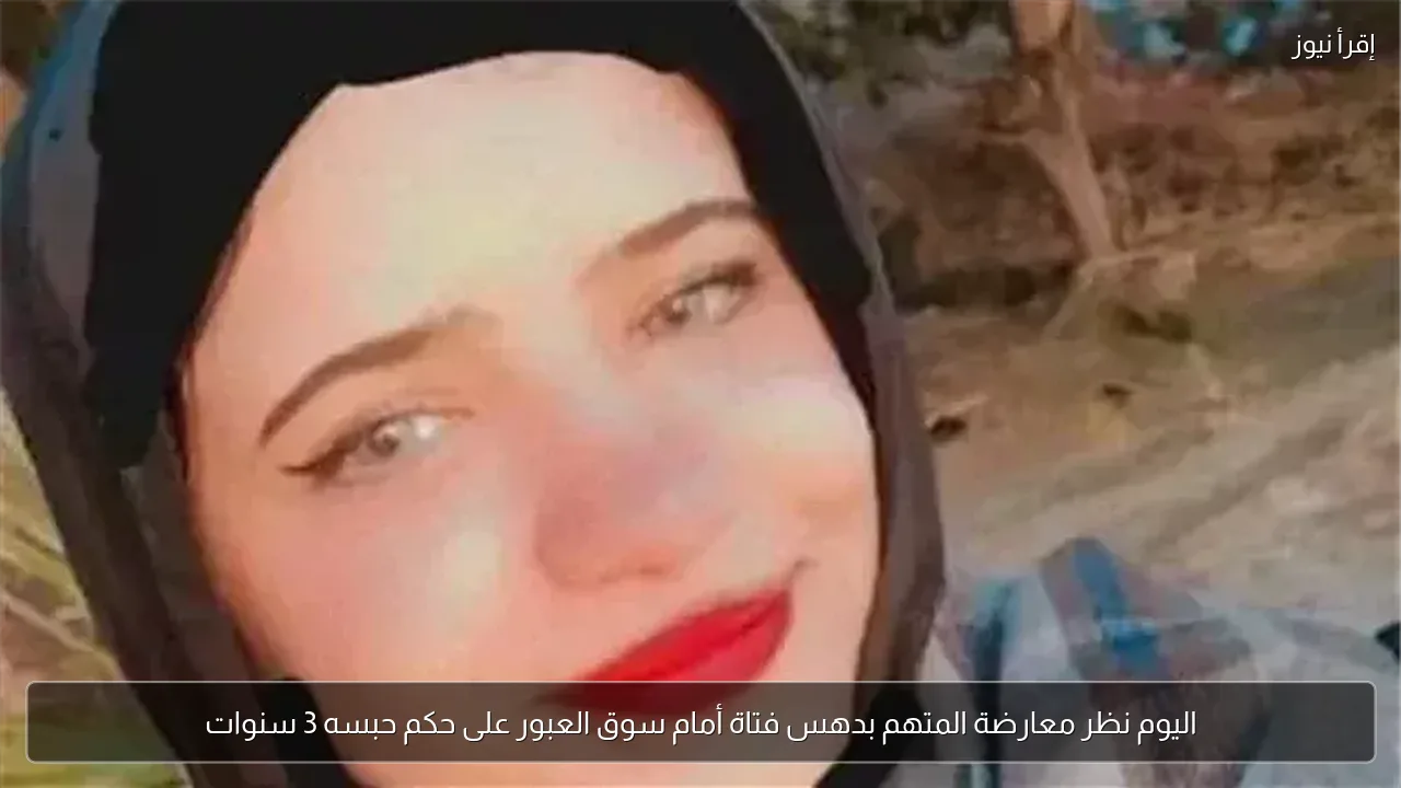 اليوم نظر معارضة المتهم بدهس فتاة أمام سوق العبور على حكم حبسه 3 سنوات