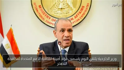 وزير الخارجية يلتقي اليوم ياسمين فؤاد أمينة اتفاقية الأمم المتحدة لمكافحة التصحر
