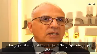 وزير الري يشهد توقيع اتفاقية لتعزيز الاستفادة من مياه الأمطار في سانت كاترين