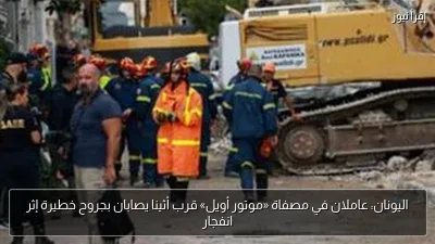 اليونان: عاملان في مصفاة «موتور أويل» قرب أثينا يصابان بجروح خطيرة إثر انفجار