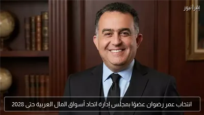 انتخاب عمر رضوان عضوًا بمجلس إدارة اتحاد أسواق المال العربية حتى 2028