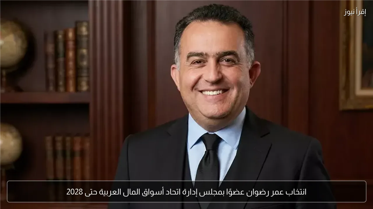 انتخاب عمر رضوان عضوًا بمجلس إدارة اتحاد أسواق المال العربية حتى 2028