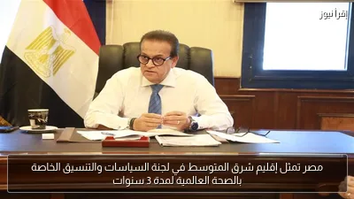 مصر تمثل إقليم شرق المتوسط في لجنة السياسات والتنسيق الخاصة بالصحة العالمية لمدة 3 سنوات