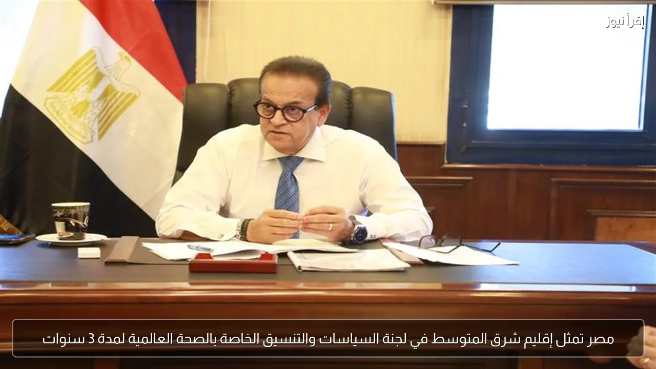 مصر تمثل إقليم شرق المتوسط في لجنة السياسات والتنسيق الخاصة بالصحة العالمية لمدة 3 سنوات
