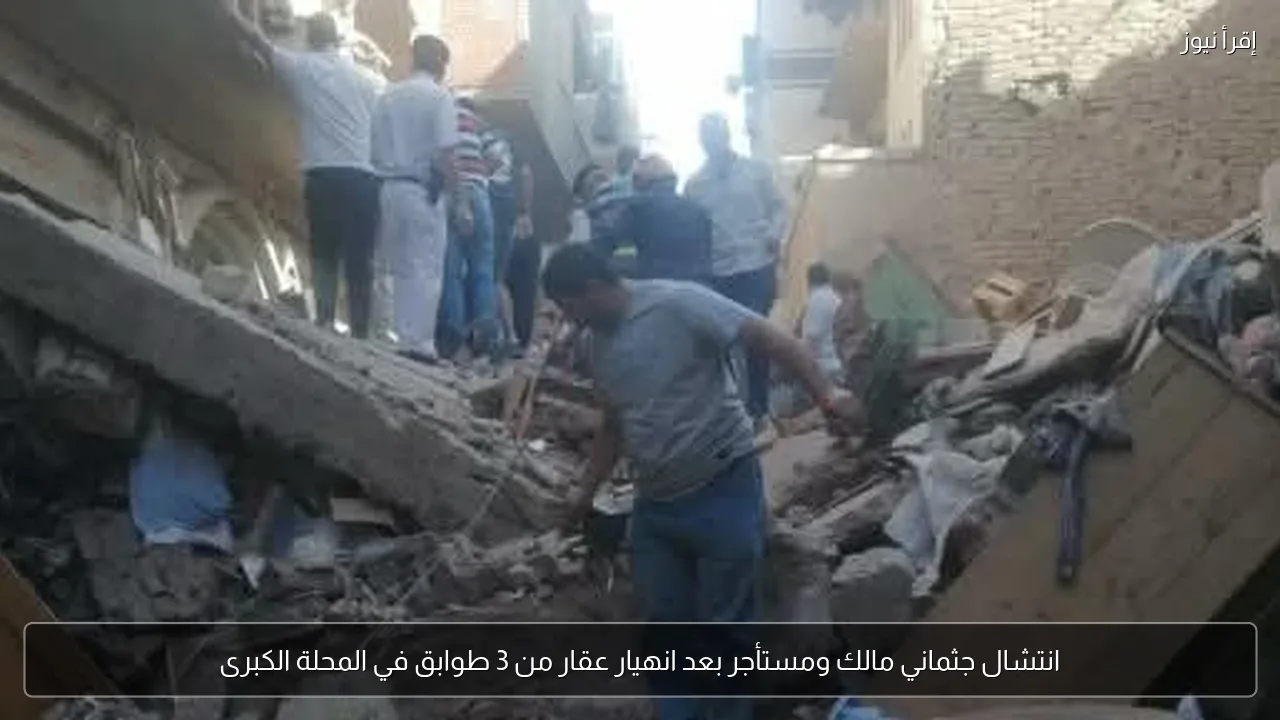 انتشال جثماني مالك ومستأجر بعد انهيار عقار من 3 طوابق في المحلة الكبرى