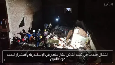 انتشال مصاب من تحت أنقاض عقار منهار في الإسكندرية واستمرار البحث عن عالقين