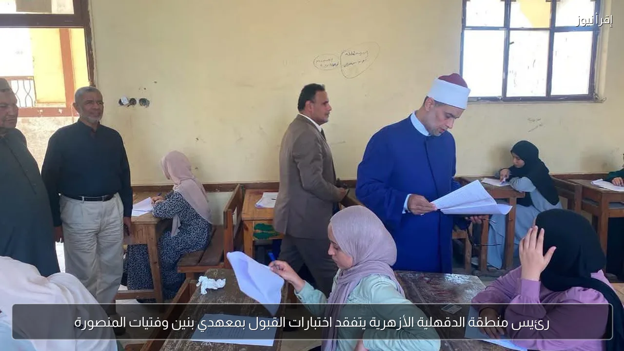 رئيس منطقة الدقهلية الأزهرية يتفقد اختبارات القبول بمعهدي بنين وفتيات المنصورة