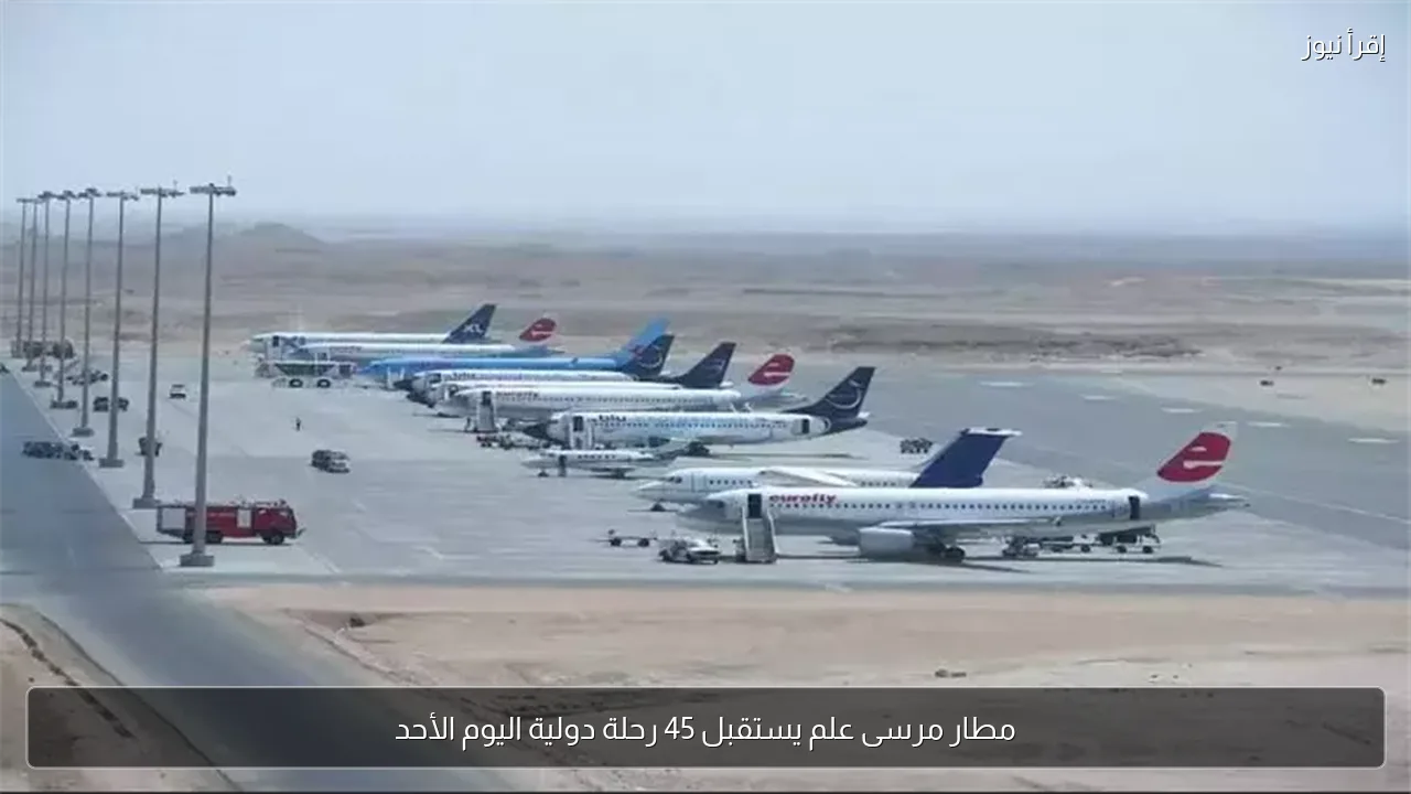 مطار مرسى علم يستقبل 45 رحلة دولية اليوم الأحد